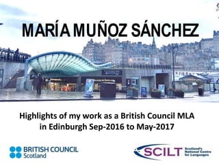 MARÍAMUÑOZ SÁNCHEZ
Highlights of my work as a British Council MLA
in Edinburgh Sep-2016 to May-2017
 