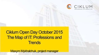 Ciklum Open Day October 2015
The Map of IT: Professions and
Trends
Maxym Mykhalchuk, project manager
 