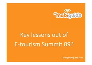 Key lessons out of
E-tourism Summit 09?
                info@mobiguide.co.za
 