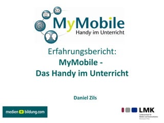 Erfahrungsbericht:
      MyMobile -
Das Handy im Unterricht

         Daniel Zils
 