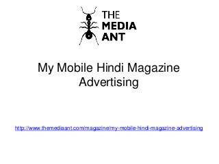 My Mobile Hindi Magazine
Advertising
http://www.themediaant.com/magazine/my-mobile-hindi-magazine-advertising
 