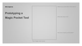 Your magic tools name:
What do you see when it first opens?
What else does it do?
How has it made you life better?
MSD &Digital Arts
Prototyping a
Magic Pocket Tool
 