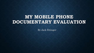 MY MOBILE PHONE
DOCUMENTARY EVALUATION
By Jack Ettinger
 