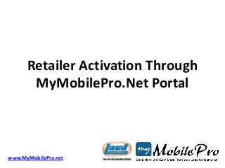Retailer Activation Through
       MyMobilePro.Net Portal



www.MyMobilePro.net
 