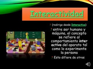 (redirige desde Interactivo)
entre ser humano y
máquina, el concepto
se refiere al
comportamiento inter
activo del aparato tal
como lo experimente
la persona
Esto difiere de otros
 