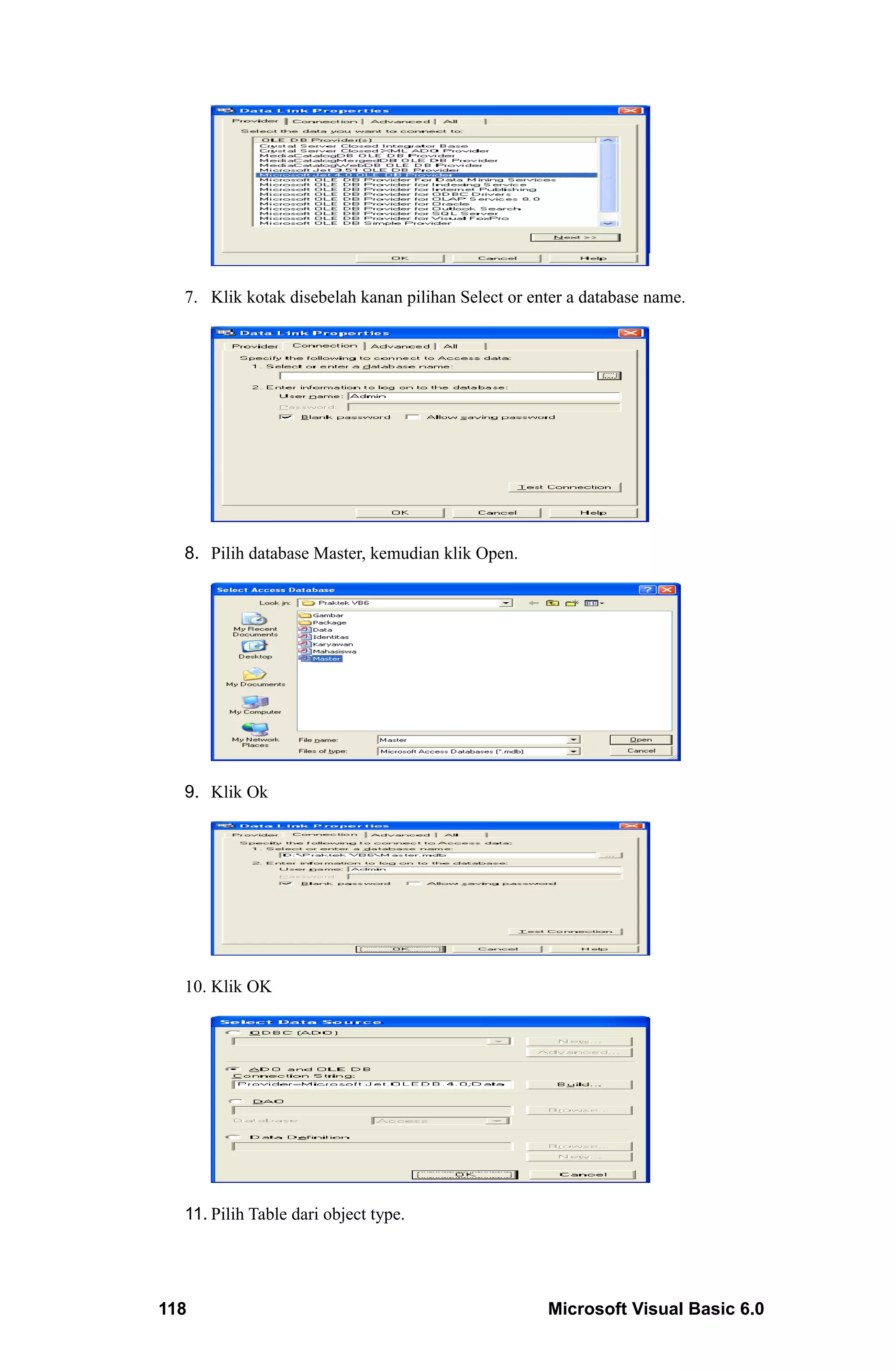 7. Klik kotak disebelah kanan pilihan Select or enter a database name.




  8. Pilih database Master, kemudian klik Open.




  9. Klik Ok




  10. Klik OK




  11. Pilih Table dari object type.




118                                                 Microsoft Visual Basic 6.0
 