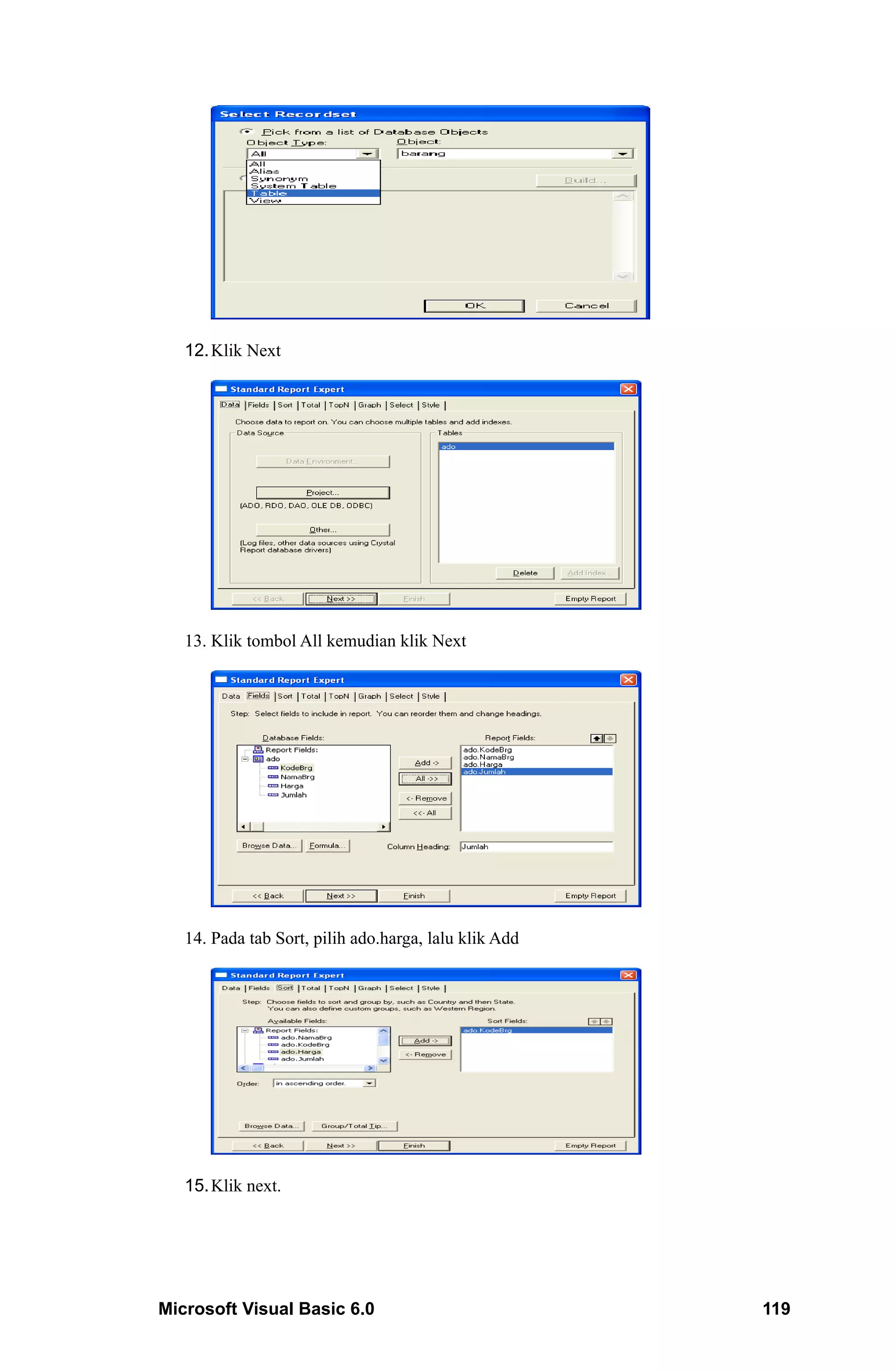 12. Klik Next




   13. Klik tombol All kemudian klik Next




   14. Pada tab Sort, pilih ado.harga, lalu klik Add




   15. Klik next.




Microsoft Visual Basic 6.0                             119
 