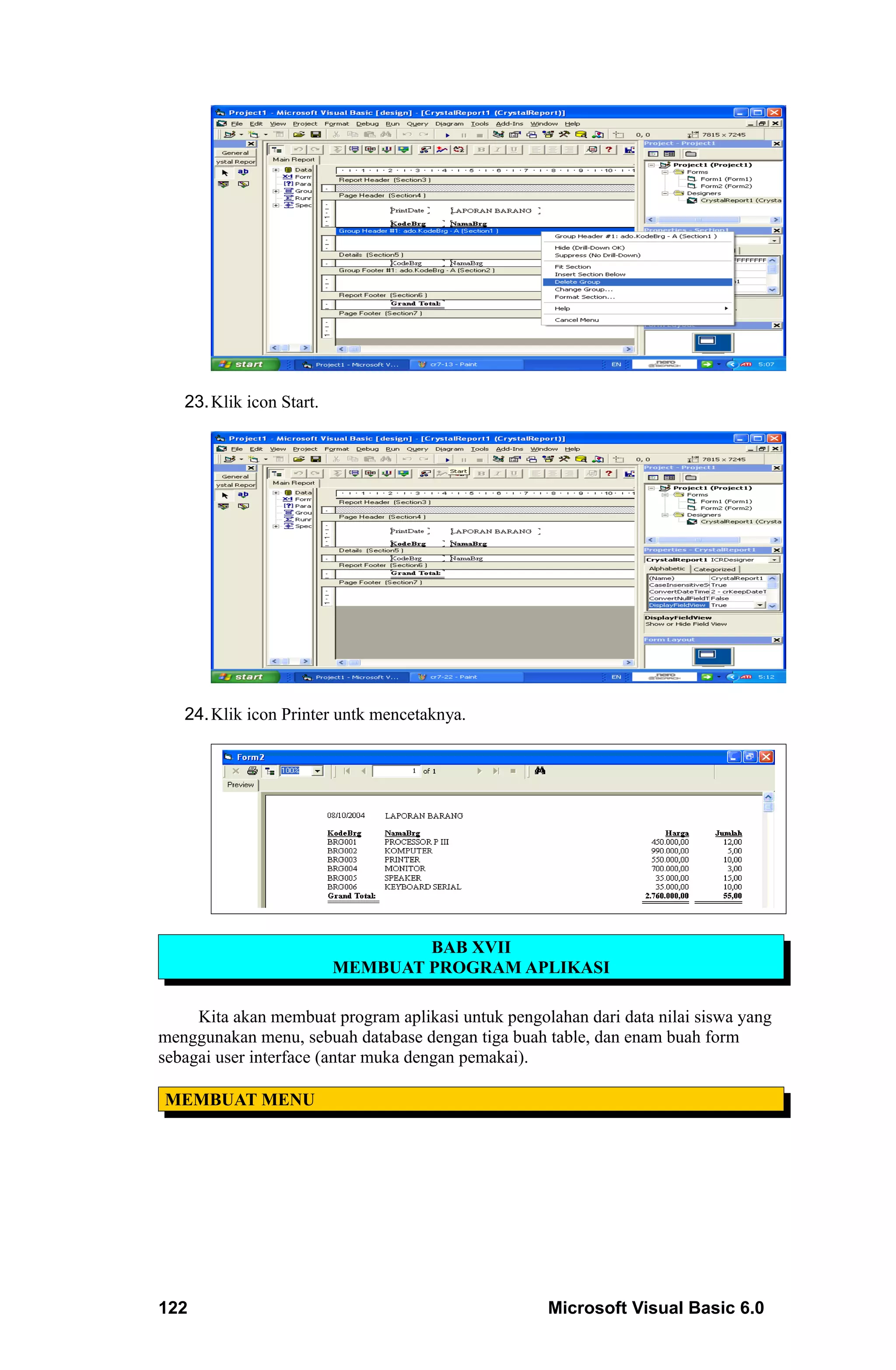23. Klik icon Start.




   24. Klik icon Printer untk mencetaknya.




                                  BAB XVII
                          MEMBUAT PROGRAM APLIKASI

     Kita akan membuat program aplikasi untuk pengolahan dari data nilai siswa yang
menggunakan menu, sebuah database dengan tiga buah table, dan enam buah form
sebagai user interface (antar muka dengan pemakai).

MEMBUAT MENU




122                                                 Microsoft Visual Basic 6.0
 