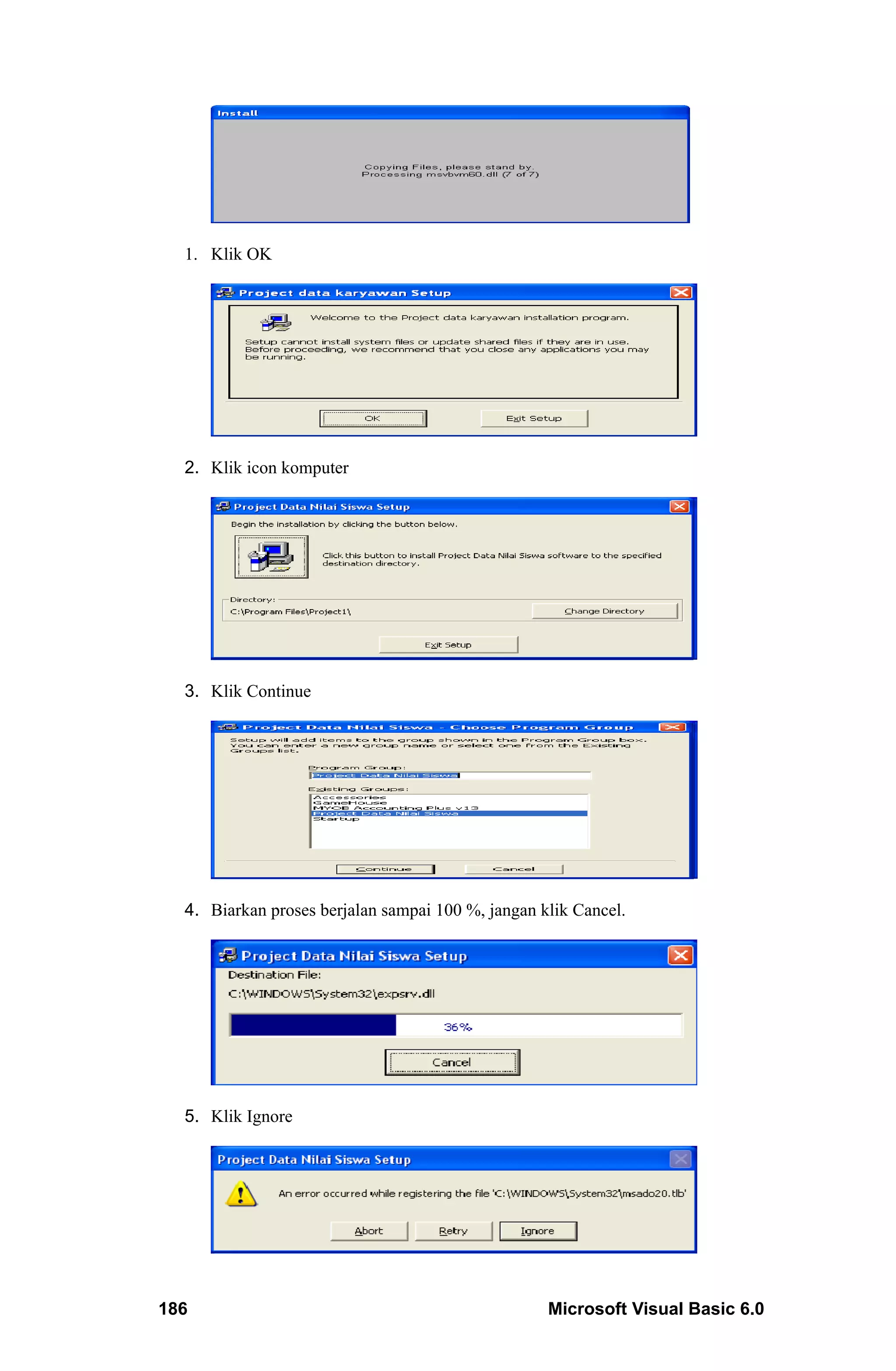 1. Klik OK




  2. Klik icon komputer




  3. Klik Continue




  4. Biarkan proses berjalan sampai 100 %, jangan klik Cancel.




  5. Klik Ignore




186                                                Microsoft Visual Basic 6.0
 