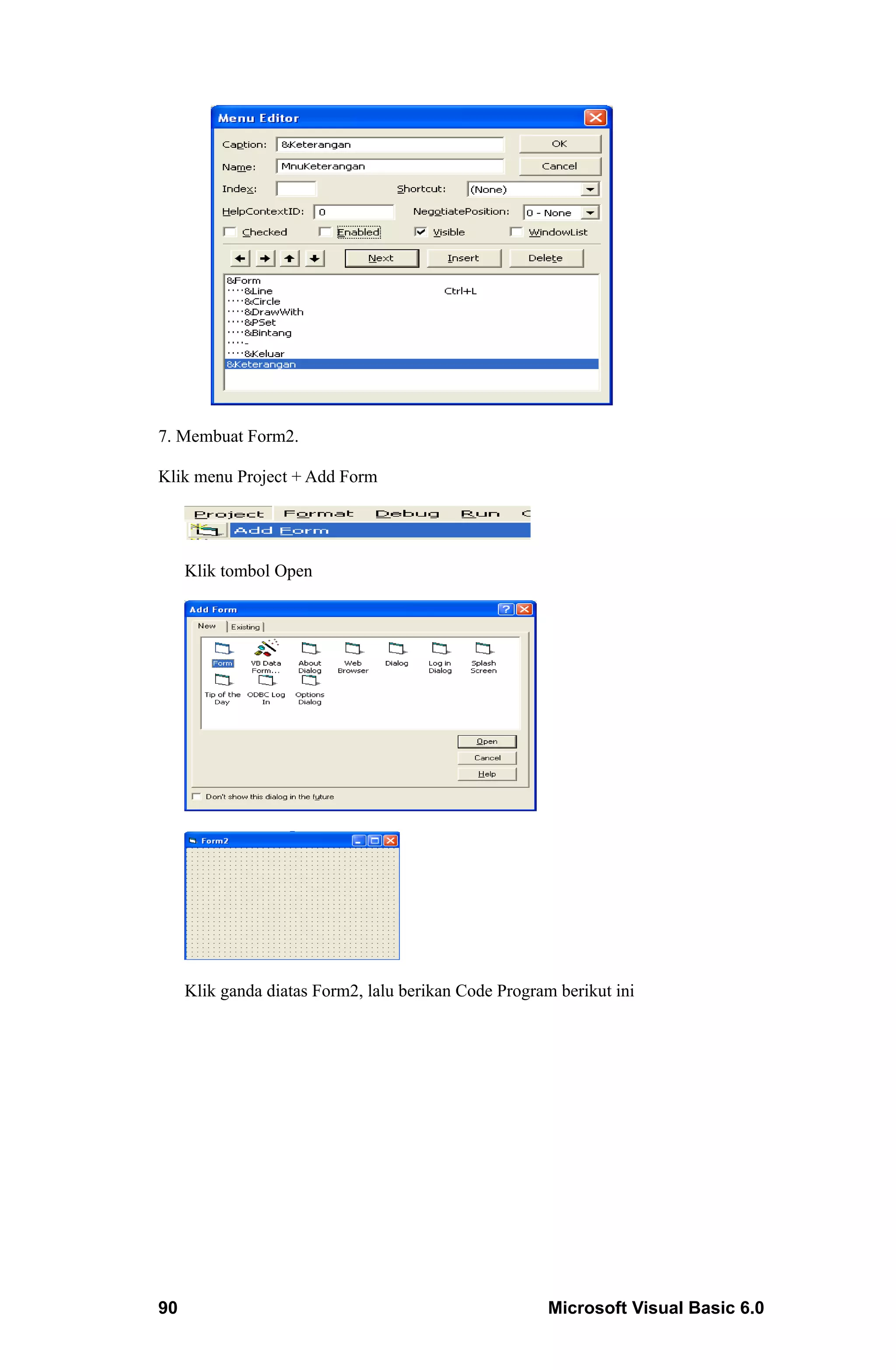 7. Membuat Form2.

Klik menu Project + Add Form




     Klik tombol Open




     Klik ganda diatas Form2, lalu berikan Code Program berikut ini




90                                                     Microsoft Visual Basic 6.0
 