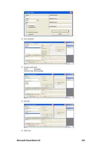 16. Klik Add Index




    17. Ketikkan pada kotak
        Name           Barangdex
        Indexed Fields Pilih KodeBrg




    18. Klik OK




    19. Klik Close




Microsoft Visual Basic 6.0             103
 