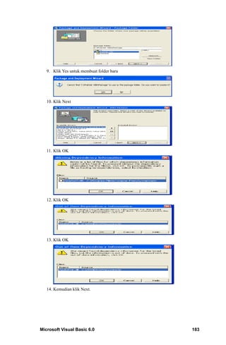 9. Klik Yes untuk membuat folder baru




   10. Klik Next




   11. Klik OK




   12. Klik OK




   13. Klik OK




   14. Kemudian klik Next.




Microsoft Visual Basic 6.0                 183
 