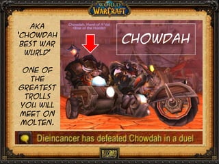 Aka
‘chowdah
best war
wurld’
One of
the
greatest
trolls
you will
meet on
molten.

Chowdah

 