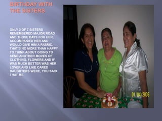 BIRTHDAY WITH
THE SISTERS
ONLY 2 OF 7 SISTERS
REMEMBERED MAJOR ROAD
AND THOSE DAYS FOR HER,
ACCOMPANIED HER AND
WOULD GIVE HIM A FABRIC.
THAT'S NO MORE THAN HAPPY
TO THINK ABOUT GOING TO
SEND ANOTHER MOVES OF
CLOTHING. FLOWERS AND IF
WAS MUCH BETTER WAS HER
LOVER AND LIKE CARED
DAUGHTERS WERE, YOU SAID
THAT ME.
 
