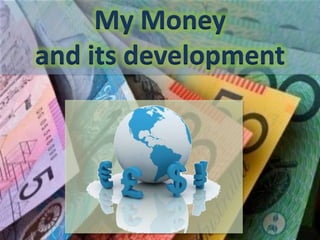 My Money
and its development
 