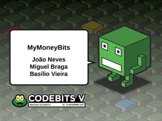 MyMoneyBits João Neves Miguel Braga Basílio Vieira 