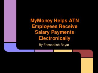 MyMoney Helps ATN
Employees Receive
Salary Payments
Electronically
By Ehsanollah Bayat
 