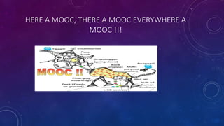 HERE A MOOC, THERE A MOOC EVERYWHERE A
MOOC !!!
 