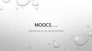MOOCS….
PRESENTED BY MS ZM MTHETHWA
 