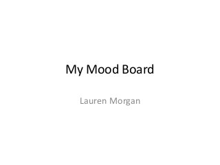 My Mood Board

  Lauren Morgan
 
