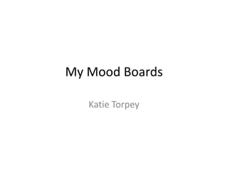 My Mood Boards

   Katie Torpey
 