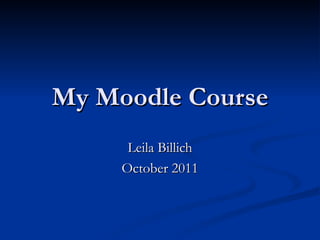 My Moodle Course Leila Billich October 2011 