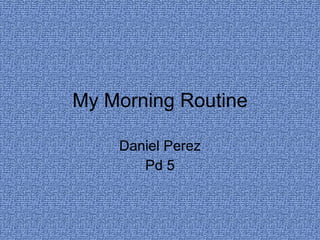 My Morning Routine Daniel Perez Pd 5 