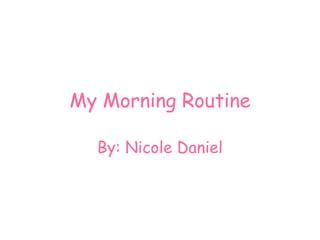 My Morning Routine

  By: Nicole Daniel
 