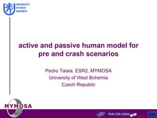 active and passive human model for
pre and crash scenarios
Pedro Talaia, ESR2, MYMOSA
University of West Bohemia
Czech Republic
 