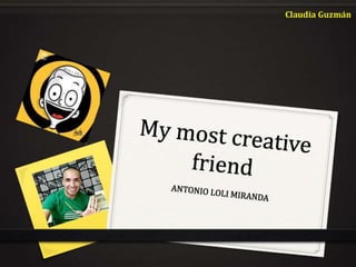 My most creative friend Anto - By Claudia Guzman
