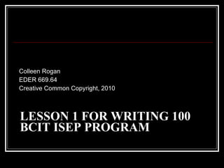 LESSON 1 FOR WRITING 100 BCIT ISEP PROGRAM ,[object Object],[object Object],[object Object]