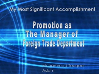 My Most Significant Accomplishment Muhammad Touqeer Aslam Promotion as The Manager of Foreign Trade Department 