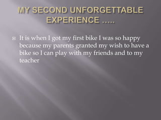  It is when I got my first bike I was so happy
because my parents granted my wish to have a
bike so I can play with my friends and to my
teacher
 