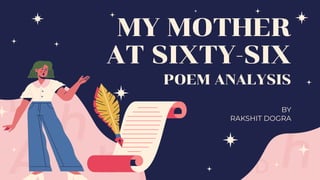 MY MOTHER
AT SIXTY-SIX
BY
RAKSHIT DOGRA
POEM ANALYSIS
 