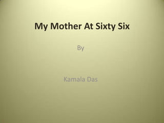 My Mother At Sixty Six

         By



      Kamala Das
 