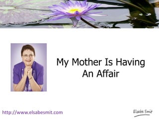 My Mother Is Having
An Affair
http://www.elsabesmit.com
 