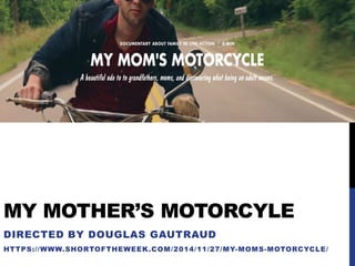 MY MOTHER’S MOTORCYLE
DIRECTED BY DOUGLAS GAUTRAUD
HTTPS://WWW.SHORTOFTHEWEEK.COM/2014/11/27/MY-MOMS-MOTORCYCLE/
 