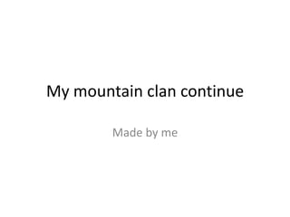 My mountain clan continue

        Made by me
 