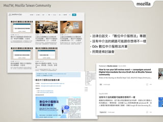 mozilla
MozTW, Mozilla Taiwan Community
- 法律⽩話⽂ - 「數位中介服務法」專題
- 沒有中介法的網路可能跟你想得不⼀樣
- G0v 數位中介服務法共筆
- ⺠間逐條討論會
 