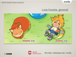 mozilla
MozTW, Mozilla Taiwan Community
t.me/moztw_general
@irvin
fl
y | slideshare.net / irvin
fl
y
 