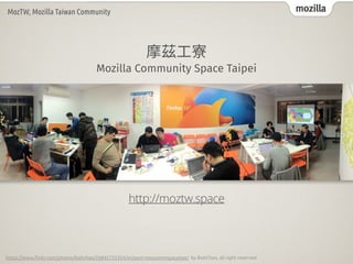 mozilla
MozTW, Mozilla Taiwan Community
http://moztw.space
摩茲⼯寮
Mozilla Community Space Taipei
https://www.
fl
ickr.com/photos/bobchao/26842725354/in/pool-mozcommspacetpe/ by BobChao, all right reserved
 