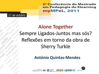 Alone Together
Sempre Ligados-Juntos mas sós?
 Reflexões em torno da obra de
         Sherry Turkle
      António Quintas-Mendes
 