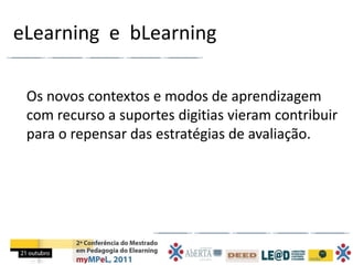 eLearning e bLearning

 Os novos contextos e modos de aprendizagem
 com recurso a suportes digitias vieram contribuir
 para o repensar das estratégias de avaliação.
 