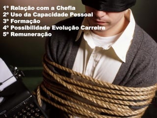 1º   Relação com a Chefia
2º   Uso da Capacidade Pessoal
3º   Formação
4º   Possibilidade Evolução Carreira
5º   Remuneração
 