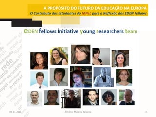 A PROPÓSITO DO FUTURO DA EDUCAÇÃO NA EUROPA
             O Contributo dos Estudantes do MPeL para a Reflexão dos EDEN Fellows




09-11-2012                       António Moreira Teixeira                       3
 