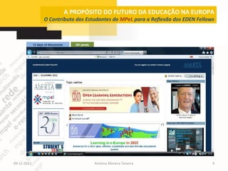 A PROPÓSITO DO FUTURO DA EDUCAÇÃO NA EUROPA
             O Contributo dos Estudantes do MPeL para a Reflexão dos EDEN Fellows




09-11-2012                       António Moreira Teixeira                       4
 