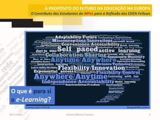 A PROPÓSITO DO FUTURO DA EDUCAÇÃO NA EUROPA
             O Contributo dos Estudantes do MPeL para a Reflexão dos EDEN Fellows




 O que é para si
 o e-Learning?

09-11-2012                       António Moreira Teixeira                       5
 