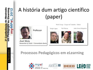 A história dum artigo científico
            (paper)

       Professor




 Processos Pedagógicos em eLearning
 