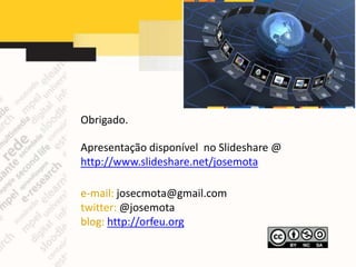 Obrigado.

Apresentação disponível no Slideshare @
http://www.slideshare.net/josemota

e-mail: josecmota@gmail.com
twitter: @josemota
blog: http://orfeu.org
 
