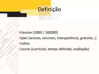 Definição


Massive (1000 / 160000)
Open (acesso, recursos, transparência, gratuito…)
Online
Course (currículo, tempo definido, avaliação)
 